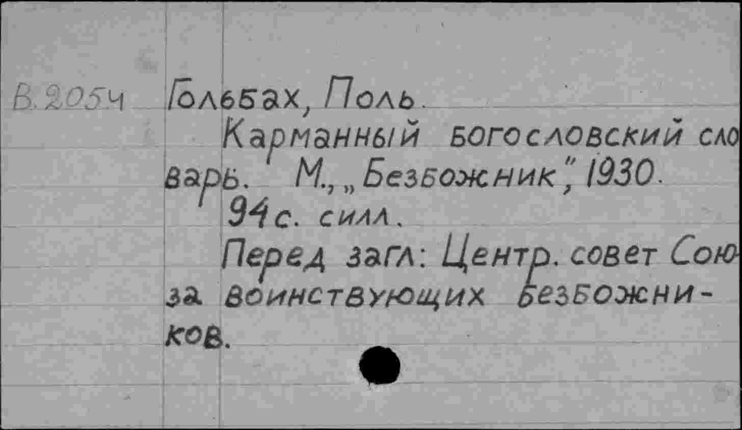 ﻿В.2/25.Ч /следах, Поль.
Карманный БОГОСЛОВСКИЙ ело в&рь. И., „ Безбожник", 1930.
94с. СИЛЛ.
Перед загл: Центр, совет Сою за Воинствующих ьезБожни-ко&.